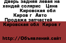 Дверь задняя левая на хендай солярис › Цена ­ 18 000 - Кировская обл., Киров г. Авто » Продажа запчастей   . Кировская обл.,Киров г.